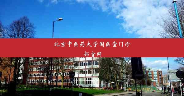 北京中医药大学国医堂门诊部官网