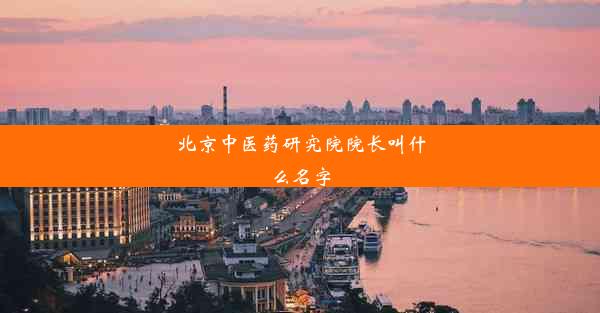 北京中医药研究院院长叫什么名字