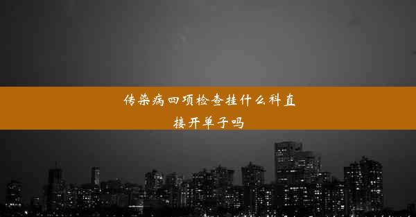 传染病四项检查挂什么科直接开单子吗