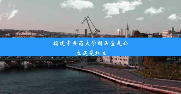 <b>福建中医药大学国医堂是公立还是私立</b>