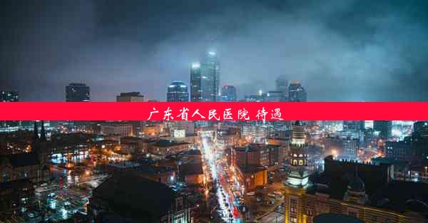 <b>广东省人民医院 待遇</b>