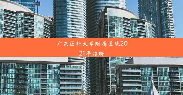 广东医科大学附属医院2021年招聘