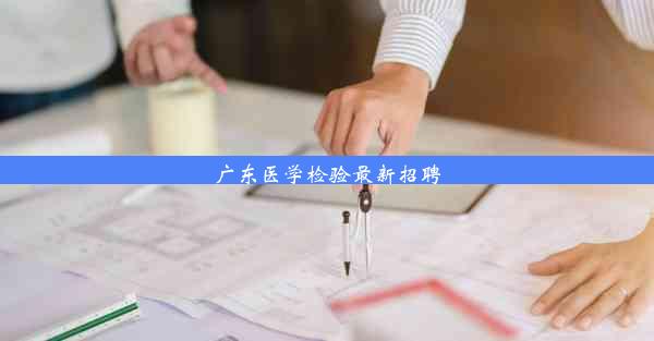 <b>广东医学检验最新招聘</b>