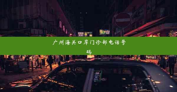 广州海关口岸门诊部电话号码