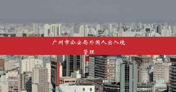 广州市公安局外国人出入境管理