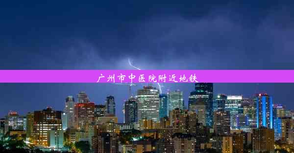 <b>广州市中医院附近地铁</b>