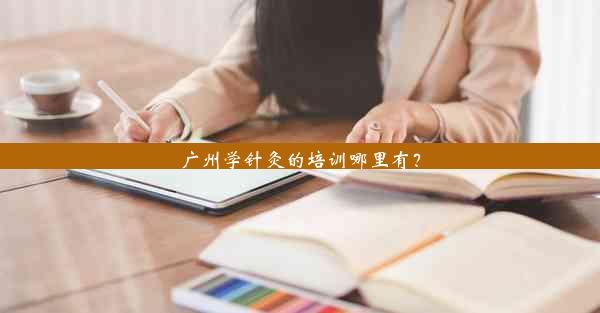 <b>广州学针灸的培训哪里有？</b>