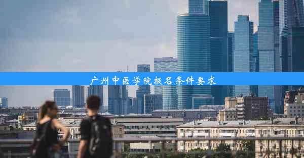 广州中医学院报名条件要求