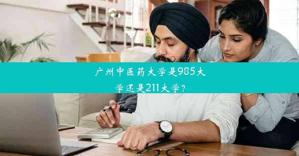 广州中医药大学是985大学还是211大学？