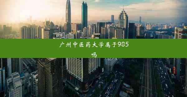 广州中医药大学属于985吗