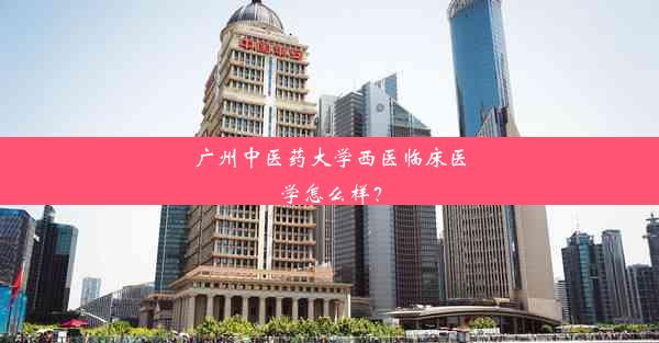 <b>广州中医药大学西医临床医学怎么样？</b>