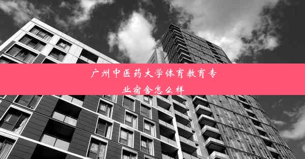 广州中医药大学体育教育专业宿舍怎么样