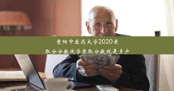 贵阳中医药大学2020录取分分数饯学录取分数线是多少