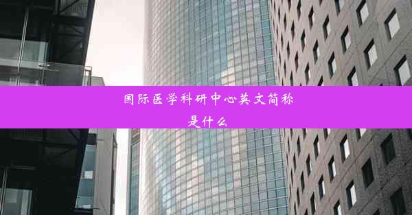 国际医学科研中心英文简称是什么