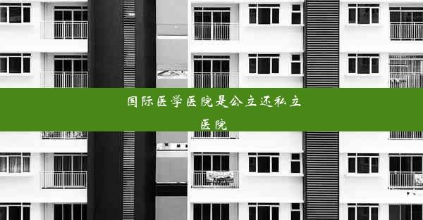 国际医学医院是公立还私立医院