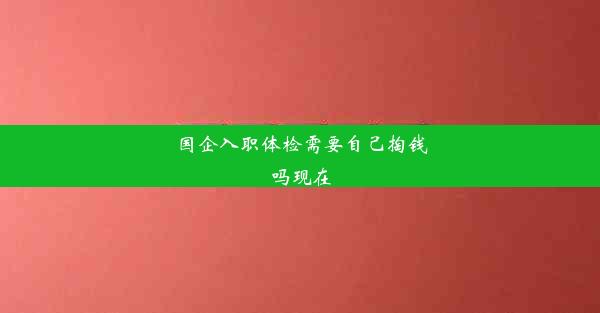 国企入职体检需要自己掏钱吗现在