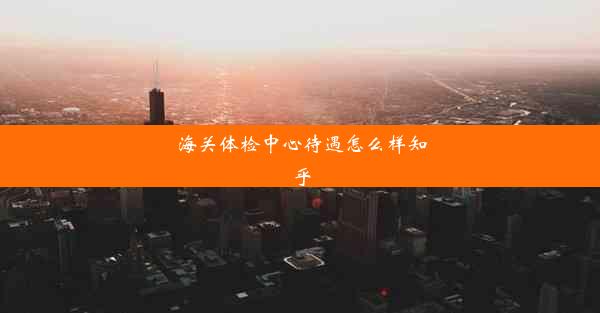 海关体检中心待遇怎么样知乎