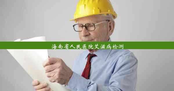 <b>海南省人民医院艾滋病检测</b>