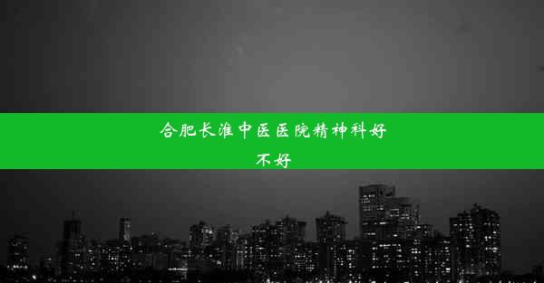 合肥长淮中医医院精神科好不好