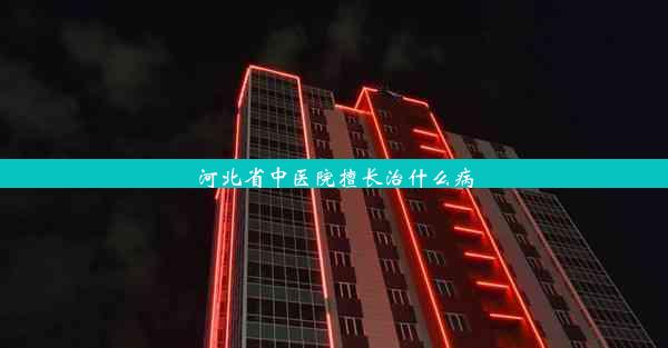 河北省中医院擅长治什么病