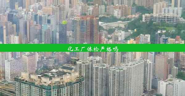 <b>化工厂体检严格吗</b>