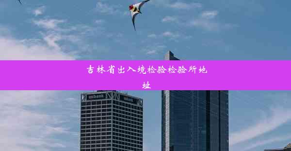 <b>吉林省出入境检验检验所地址</b>