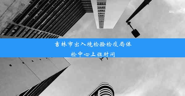 吉林市出入境检验检疫局体检中心上班时间