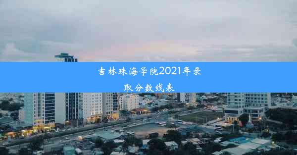 <b>吉林珠海学院2021年录取分数线表</b>