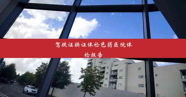 驾驶证换证体检色弱医院体检报告