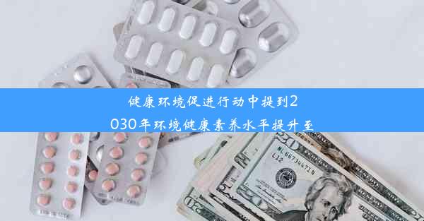 健康环境促进行动中提到2030年环境健康素养水平提升至