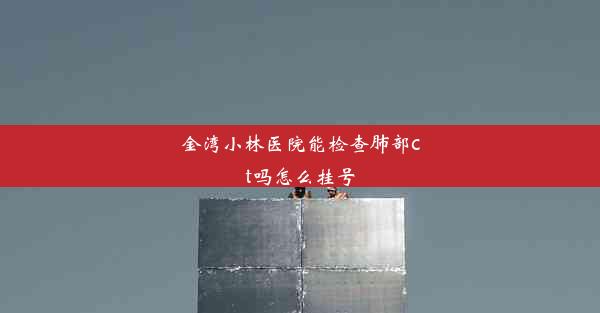 金湾小林医院能检查肺部ct吗怎么挂号