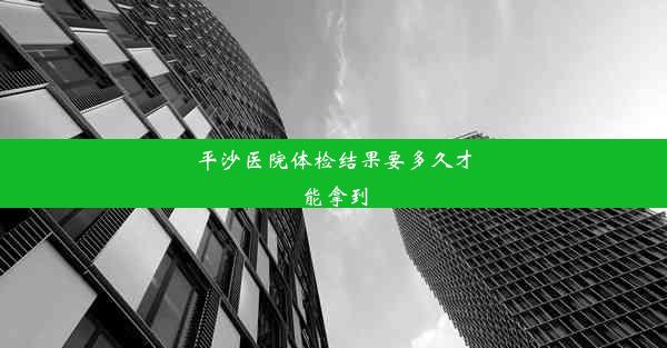 平沙医院体检结果要多久才能拿到