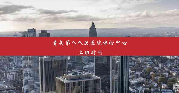 青岛第八人民医院体检中心上班时间