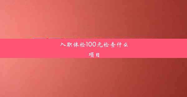 入职体检100元检查什么项目