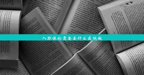 入职体检需要去什么医院做