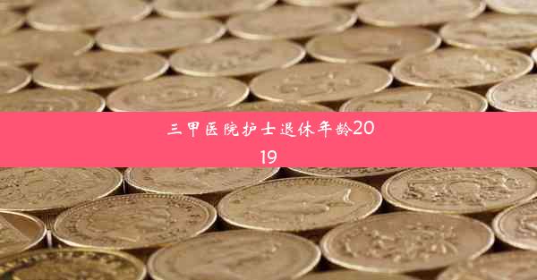 <b>三甲医院护士退休年龄2019</b>