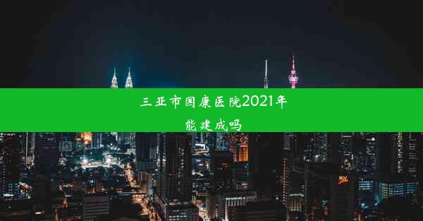 三亚市国康医院2021年能建成吗