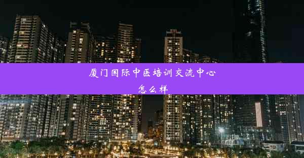 厦门国际中医培训交流中心怎么样