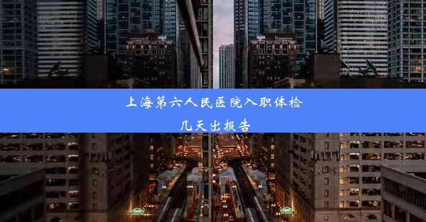 上海第六人民医院入职体检几天出报告