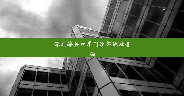 深圳海关口岸门诊部地址查询