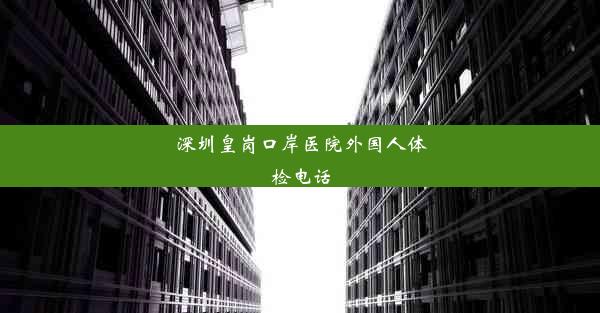 深圳皇岗口岸医院外国人体检电话