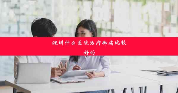 深圳什么医院治疗脚痛比较好的