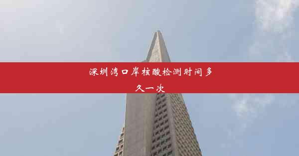 <b>深圳湾口岸核酸检测时间多久一次</b>