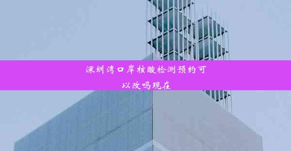 深圳湾口岸核酸检测预约可以改吗现在