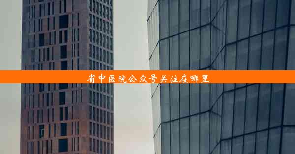 <b>省中医院公众号关注在哪里</b>