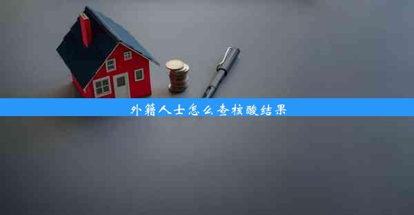 <b>外籍人士怎么查核酸结果</b>