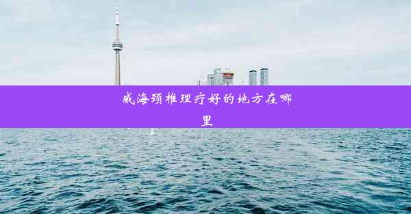 <b>威海颈椎理疗好的地方在哪里</b>