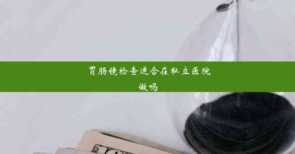 <b>胃肠镜检查适合在私立医院做吗</b>