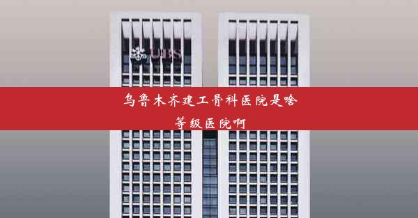 乌鲁木齐建工骨科医院是啥等级医院啊