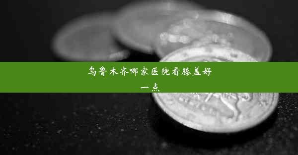 乌鲁木齐哪家医院看膝盖好一点